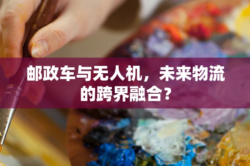 邮政车与无人机，未来物流的跨界融合？