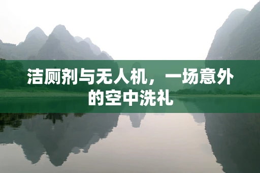 洁厕剂与无人机，一场意外的空中洗礼