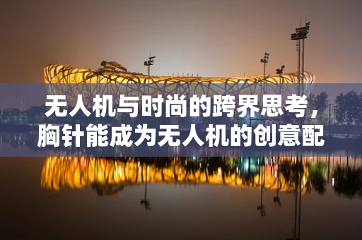 无人机与时尚的跨界思考，胸针能成为无人机的创意配件吗？