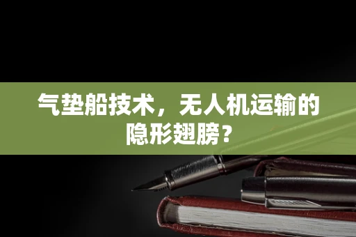 气垫船技术，无人机运输的隐形翅膀？