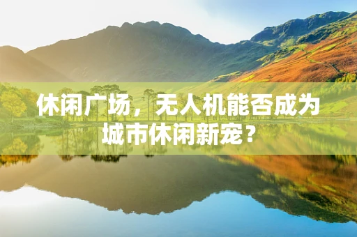 休闲广场，无人机能否成为城市休闲新宠？