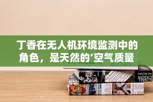 丁香在无人机环境监测中的角色，是天然的‘空气质量监测器’吗？