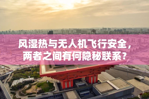 风湿热与无人机飞行安全，两者之间有何隐秘联系？