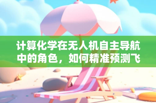 计算化学在无人机自主导航中的角色，如何精准预测飞行环境？