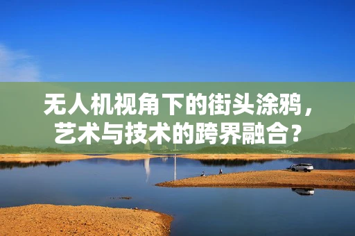 无人机视角下的街头涂鸦，艺术与技术的跨界融合？