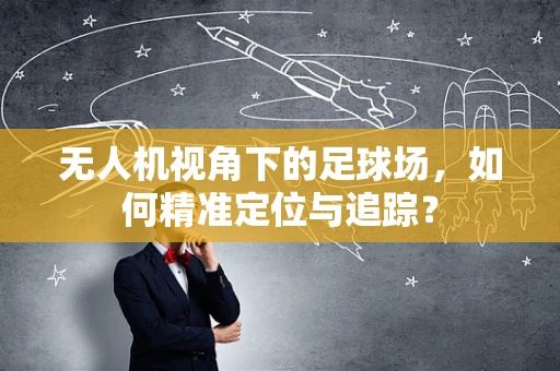 无人机视角下的足球场，如何精准定位与追踪？