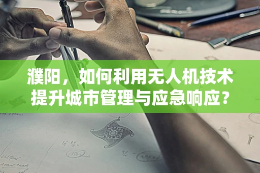 濮阳，如何利用无人机技术提升城市管理与应急响应？
