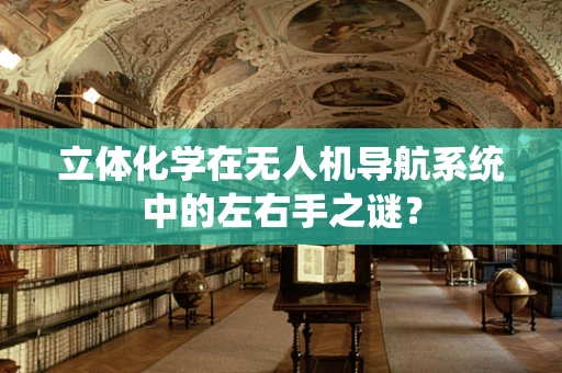 立体化学在无人机导航系统中的左右手之谜？