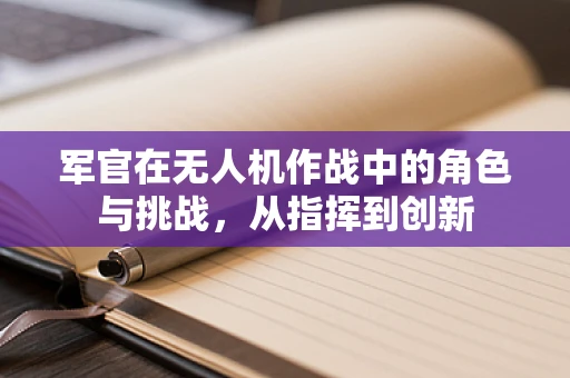 军官在无人机作战中的角色与挑战，从指挥到创新