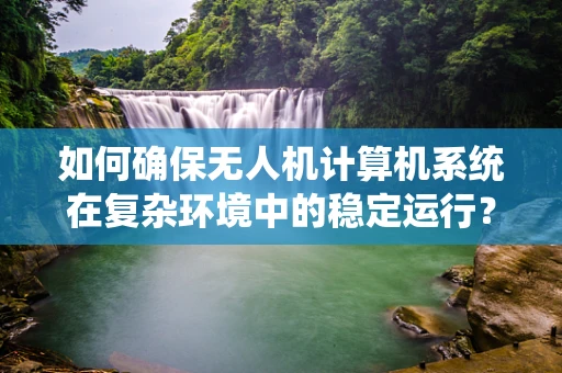 如何确保无人机计算机系统在复杂环境中的稳定运行？