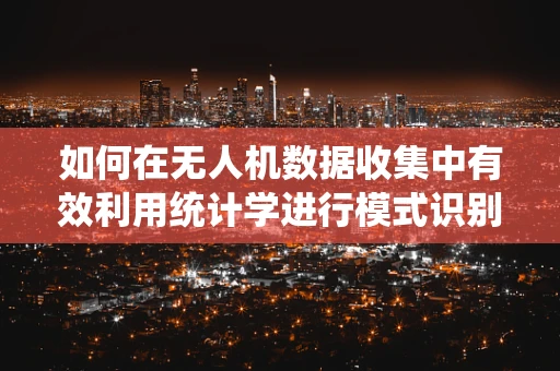 如何在无人机数据收集中有效利用统计学进行模式识别？