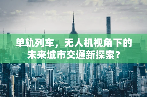 单轨列车，无人机视角下的未来城市交通新探索？