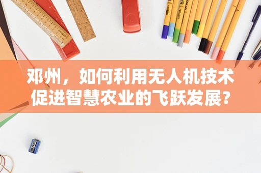 邓州，如何利用无人机技术促进智慧农业的飞跃发展？