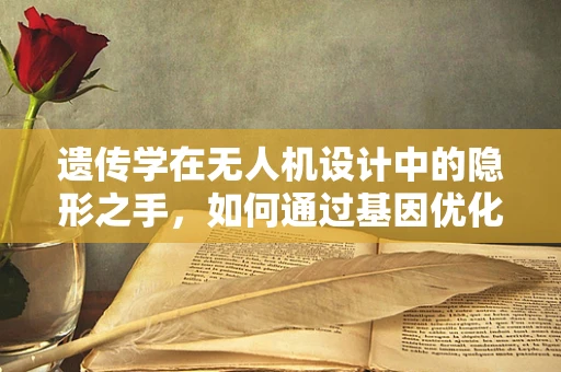 遗传学在无人机设计中的隐形之手，如何通过基因优化飞行性能？