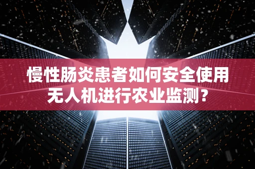 慢性肠炎患者如何安全使用无人机进行农业监测？