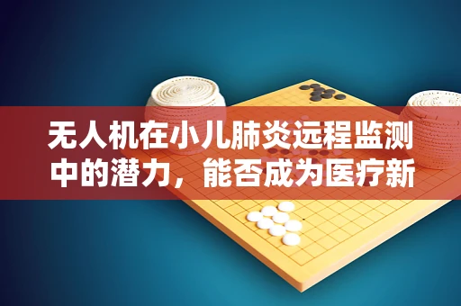 无人机在小儿肺炎远程监测中的潜力，能否成为医疗新纪元的曙光？