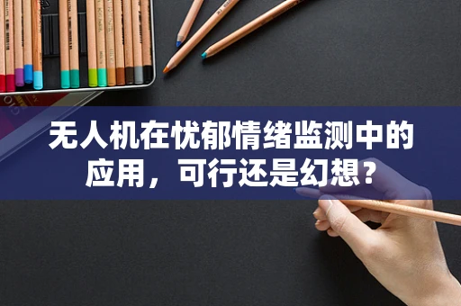 无人机在忧郁情绪监测中的应用，可行还是幻想？