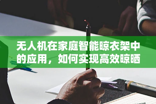无人机在家庭智能晾衣架中的应用，如何实现高效晾晒？