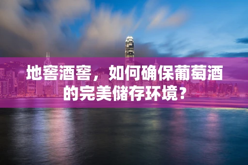 地窖酒窖，如何确保葡萄酒的完美储存环境？