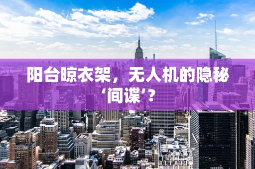 阳台晾衣架，无人机的隐秘‘间谍’？
