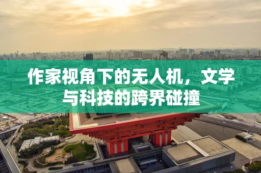 作家视角下的无人机，文学与科技的跨界碰撞
