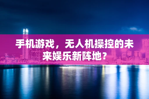 手机游戏，无人机操控的未来娱乐新阵地？