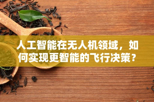 人工智能在无人机领域，如何实现更智能的飞行决策？