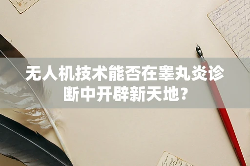 无人机技术能否在睾丸炎诊断中开辟新天地？