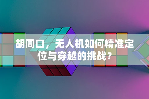 胡同口，无人机如何精准定位与穿越的挑战？