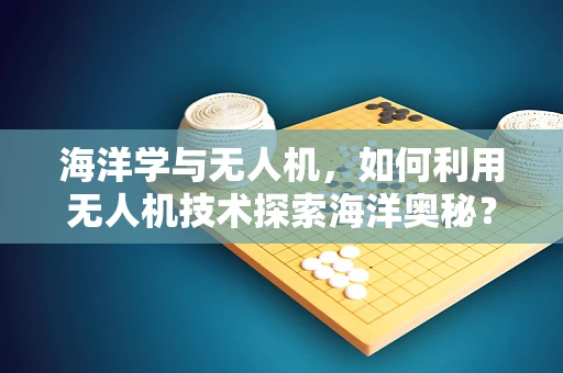 海洋学与无人机，如何利用无人机技术探索海洋奥秘？