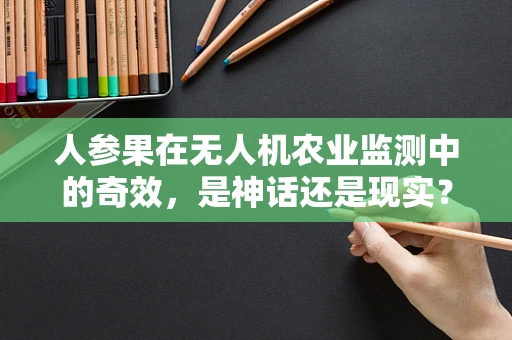 人参果在无人机农业监测中的奇效，是神话还是现实？