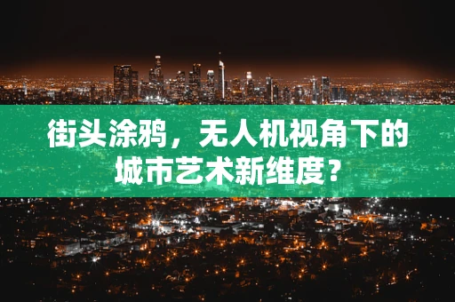 街头涂鸦，无人机视角下的城市艺术新维度？