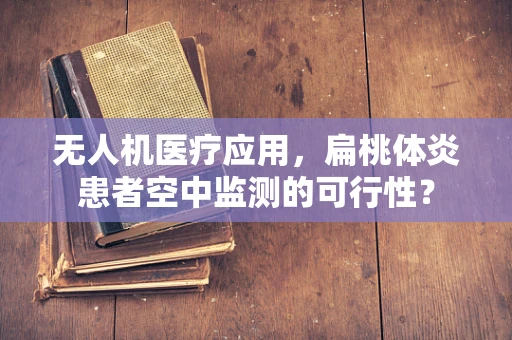 无人机医疗应用，扁桃体炎患者空中监测的可行性？