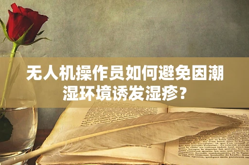 无人机操作员如何避免因潮湿环境诱发湿疹？