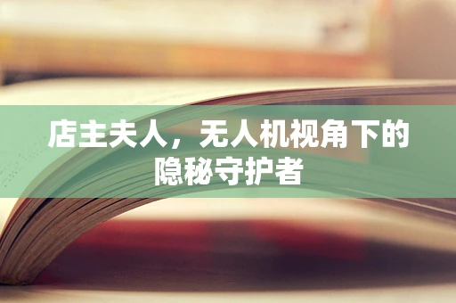 店主夫人，无人机视角下的隐秘守护者
