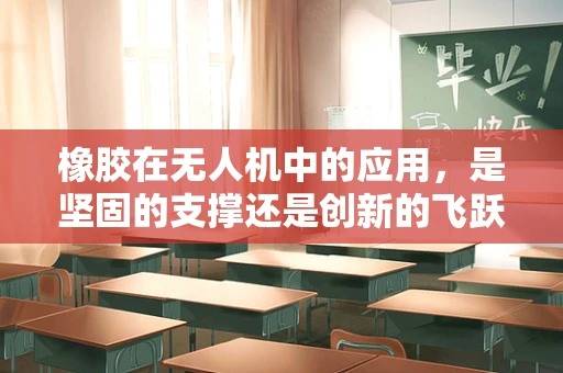 橡胶在无人机中的应用，是坚固的支撑还是创新的飞跃？