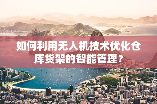 如何利用无人机技术优化仓库货架的智能管理？
