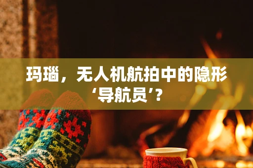 玛瑙，无人机航拍中的隐形‘导航员’？