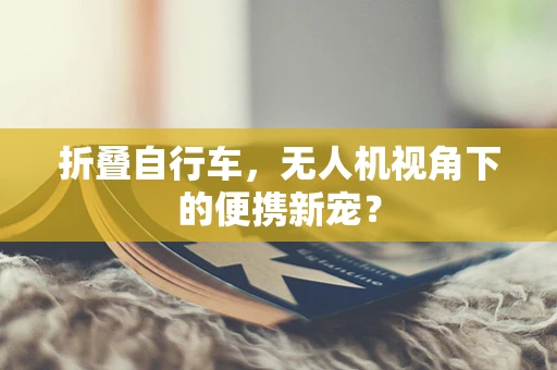 折叠自行车，无人机视角下的便携新宠？