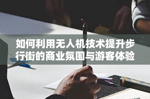 如何利用无人机技术提升步行街的商业氛围与游客体验？