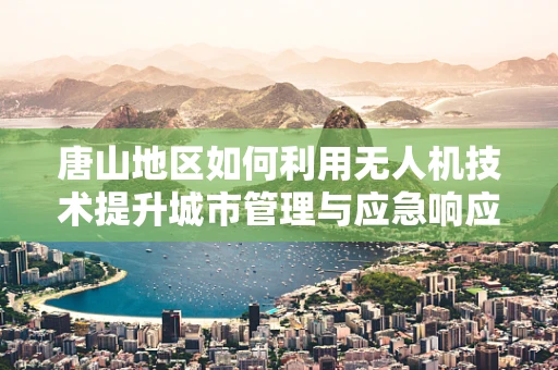 唐山地区如何利用无人机技术提升城市管理与应急响应？