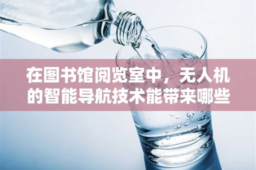 在图书馆阅览室中，无人机的智能导航技术能带来哪些创新应用？
