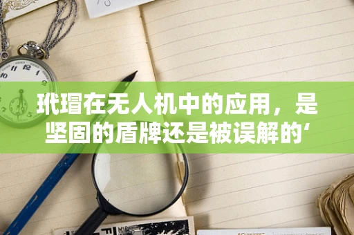 玳瑁在无人机中的应用，是坚固的盾牌还是被误解的‘壳’？
