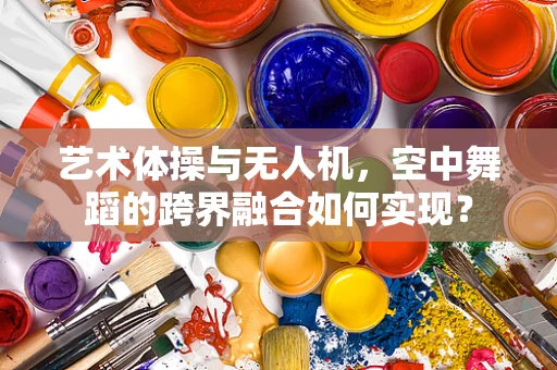 艺术体操与无人机，空中舞蹈的跨界融合如何实现？