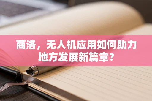 商洛，无人机应用如何助力地方发展新篇章？