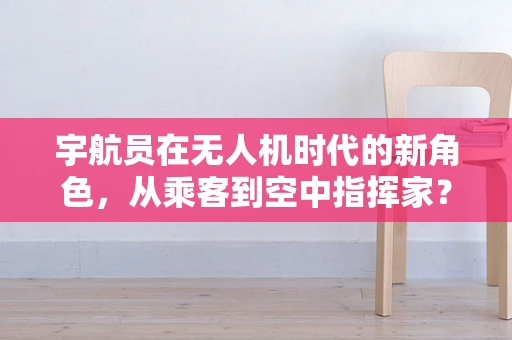 宇航员在无人机时代的新角色，从乘客到空中指挥家？