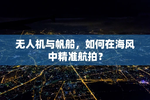 无人机与帆船，如何在海风中精准航拍？