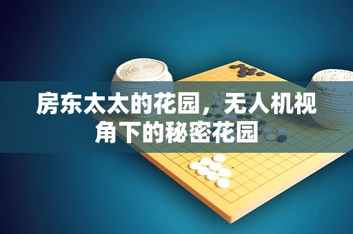 房东太太的花园，无人机视角下的秘密花园