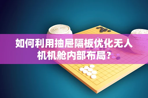 如何利用抽屉隔板优化无人机机舱内部布局？