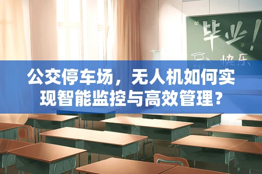 公交停车场，无人机如何实现智能监控与高效管理？